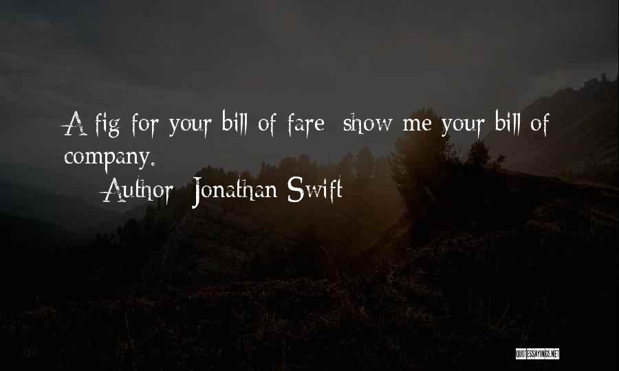 Jonathan Swift Quotes: A Fig For Your Bill Of Fare; Show Me Your Bill Of Company.