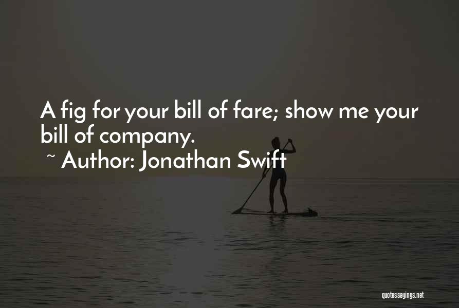 Jonathan Swift Quotes: A Fig For Your Bill Of Fare; Show Me Your Bill Of Company.