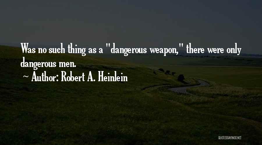 Robert A. Heinlein Quotes: Was No Such Thing As A Dangerous Weapon, There Were Only Dangerous Men.