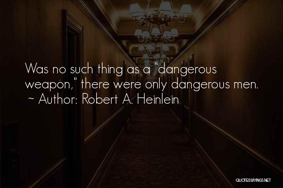 Robert A. Heinlein Quotes: Was No Such Thing As A Dangerous Weapon, There Were Only Dangerous Men.
