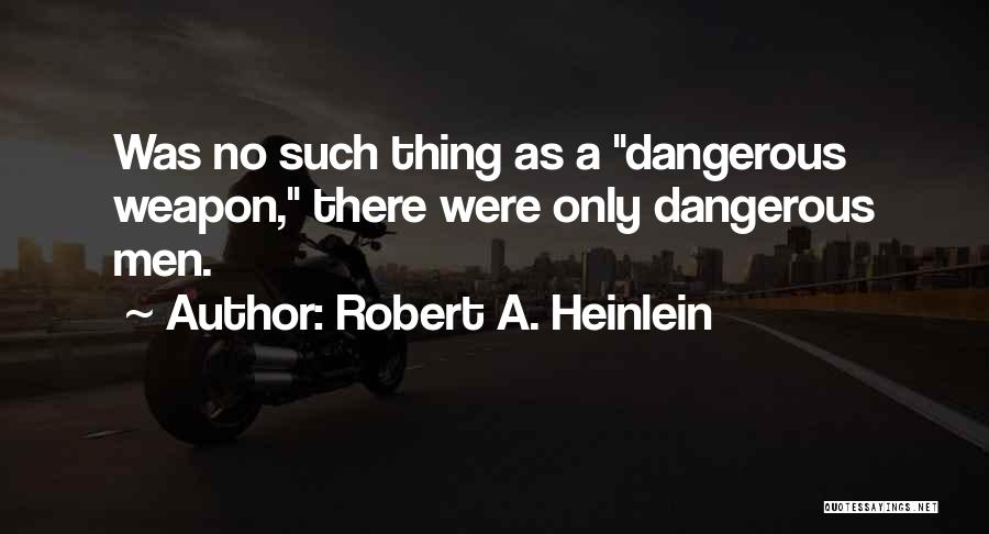 Robert A. Heinlein Quotes: Was No Such Thing As A Dangerous Weapon, There Were Only Dangerous Men.