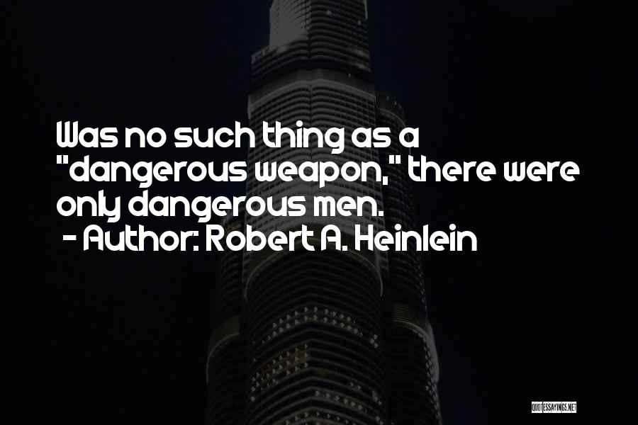 Robert A. Heinlein Quotes: Was No Such Thing As A Dangerous Weapon, There Were Only Dangerous Men.