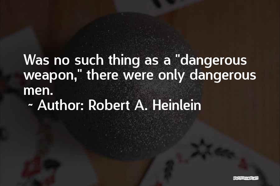 Robert A. Heinlein Quotes: Was No Such Thing As A Dangerous Weapon, There Were Only Dangerous Men.