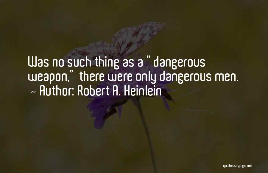 Robert A. Heinlein Quotes: Was No Such Thing As A Dangerous Weapon, There Were Only Dangerous Men.
