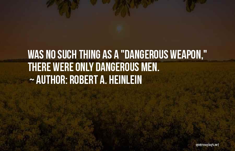Robert A. Heinlein Quotes: Was No Such Thing As A Dangerous Weapon, There Were Only Dangerous Men.