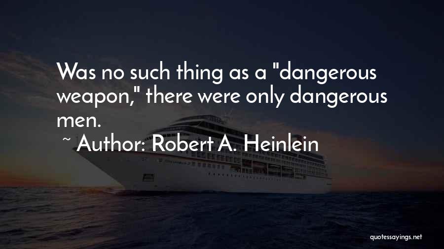 Robert A. Heinlein Quotes: Was No Such Thing As A Dangerous Weapon, There Were Only Dangerous Men.