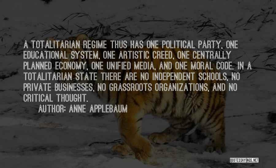 Anne Applebaum Quotes: A Totalitarian Regime Thus Has One Political Party, One Educational System, One Artistic Creed, One Centrally Planned Economy, One Unified