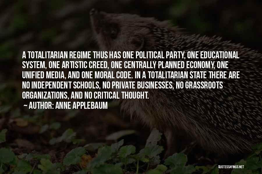 Anne Applebaum Quotes: A Totalitarian Regime Thus Has One Political Party, One Educational System, One Artistic Creed, One Centrally Planned Economy, One Unified