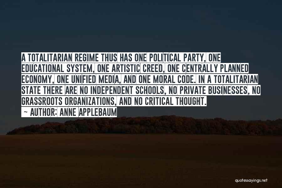 Anne Applebaum Quotes: A Totalitarian Regime Thus Has One Political Party, One Educational System, One Artistic Creed, One Centrally Planned Economy, One Unified