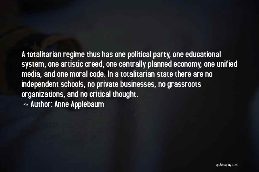 Anne Applebaum Quotes: A Totalitarian Regime Thus Has One Political Party, One Educational System, One Artistic Creed, One Centrally Planned Economy, One Unified