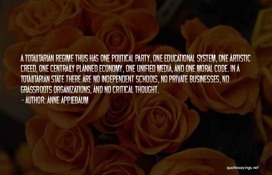 Anne Applebaum Quotes: A Totalitarian Regime Thus Has One Political Party, One Educational System, One Artistic Creed, One Centrally Planned Economy, One Unified