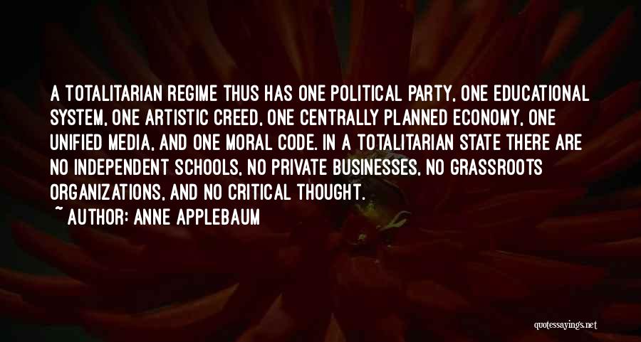 Anne Applebaum Quotes: A Totalitarian Regime Thus Has One Political Party, One Educational System, One Artistic Creed, One Centrally Planned Economy, One Unified