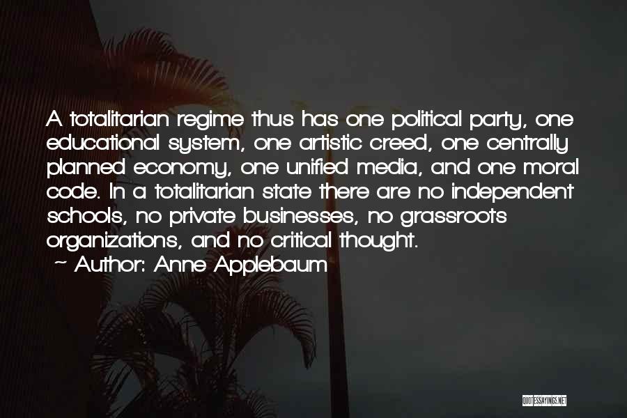 Anne Applebaum Quotes: A Totalitarian Regime Thus Has One Political Party, One Educational System, One Artistic Creed, One Centrally Planned Economy, One Unified