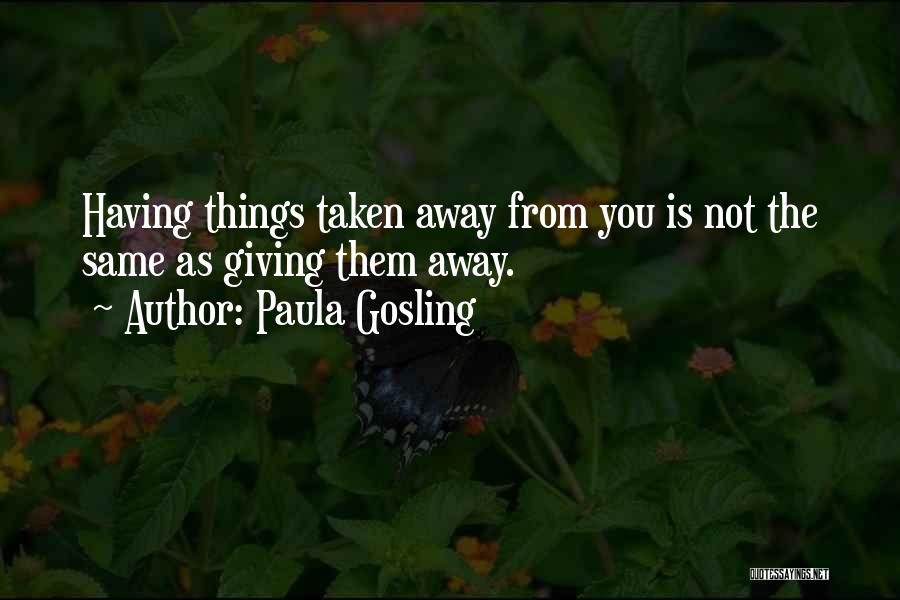 Paula Gosling Quotes: Having Things Taken Away From You Is Not The Same As Giving Them Away.