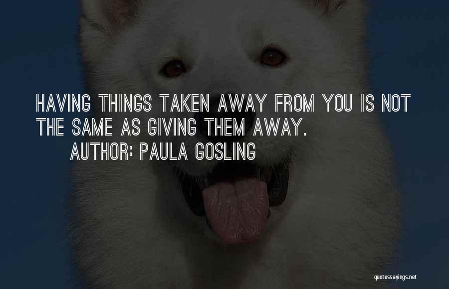 Paula Gosling Quotes: Having Things Taken Away From You Is Not The Same As Giving Them Away.