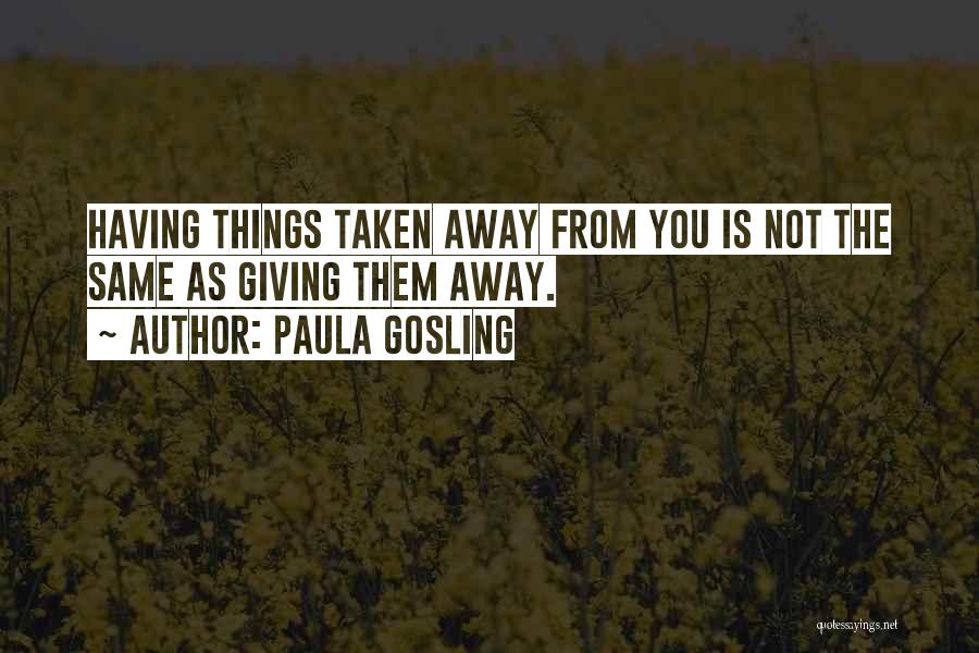 Paula Gosling Quotes: Having Things Taken Away From You Is Not The Same As Giving Them Away.