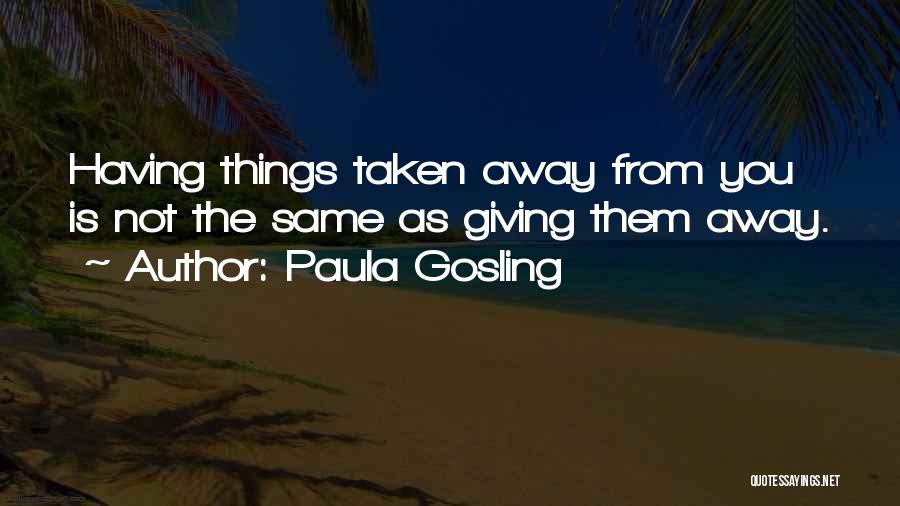 Paula Gosling Quotes: Having Things Taken Away From You Is Not The Same As Giving Them Away.