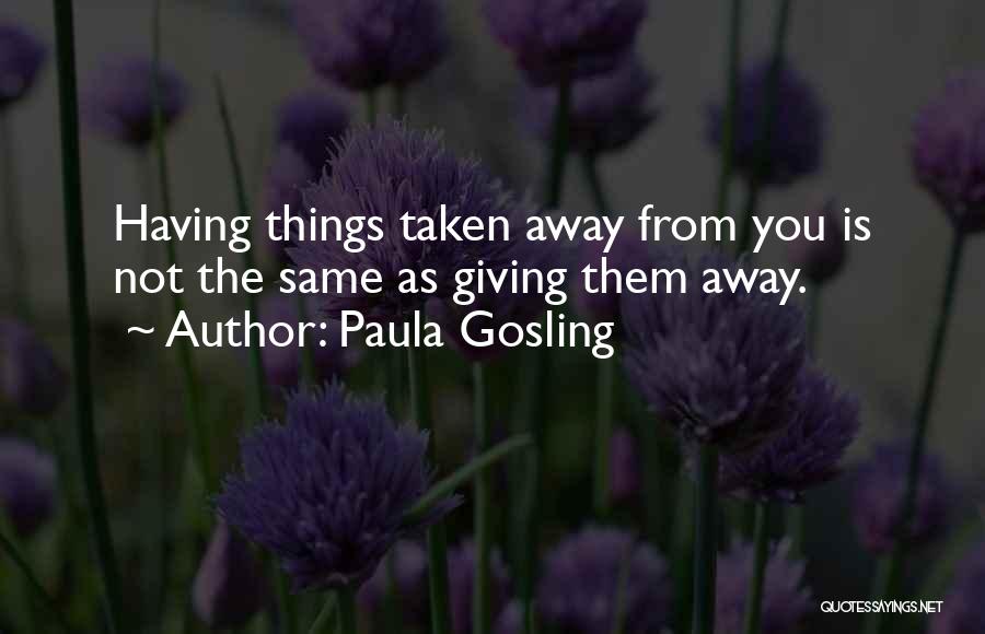 Paula Gosling Quotes: Having Things Taken Away From You Is Not The Same As Giving Them Away.