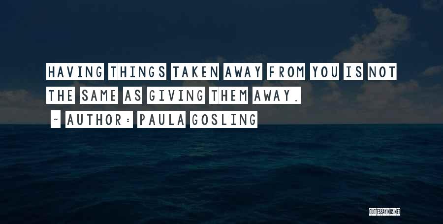 Paula Gosling Quotes: Having Things Taken Away From You Is Not The Same As Giving Them Away.
