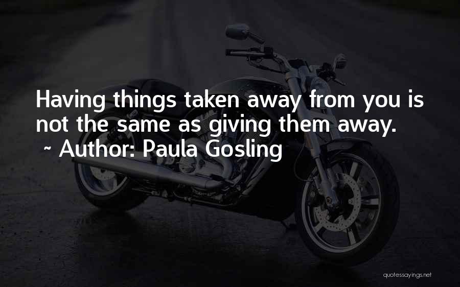 Paula Gosling Quotes: Having Things Taken Away From You Is Not The Same As Giving Them Away.