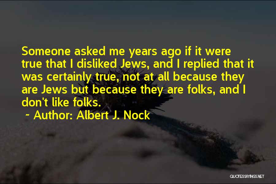 Albert J. Nock Quotes: Someone Asked Me Years Ago If It Were True That I Disliked Jews, And I Replied That It Was Certainly