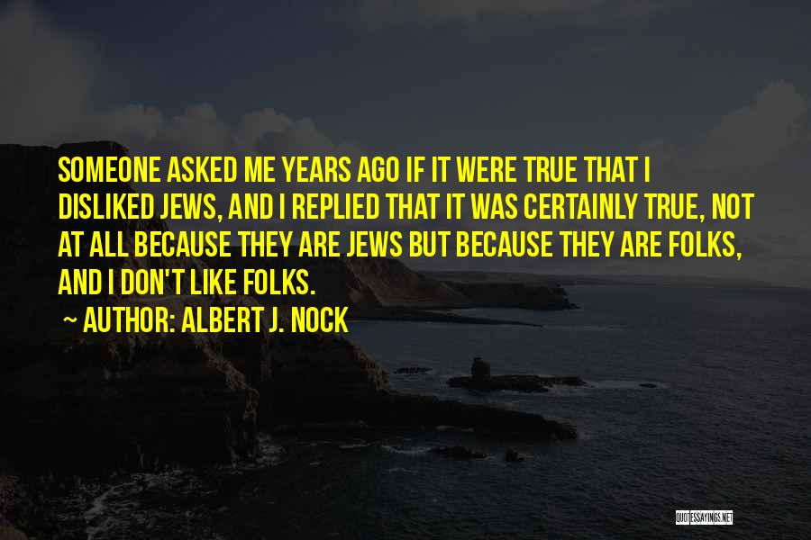 Albert J. Nock Quotes: Someone Asked Me Years Ago If It Were True That I Disliked Jews, And I Replied That It Was Certainly