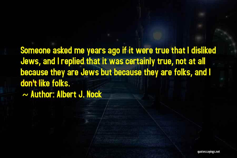 Albert J. Nock Quotes: Someone Asked Me Years Ago If It Were True That I Disliked Jews, And I Replied That It Was Certainly