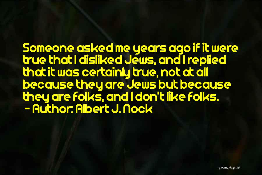 Albert J. Nock Quotes: Someone Asked Me Years Ago If It Were True That I Disliked Jews, And I Replied That It Was Certainly