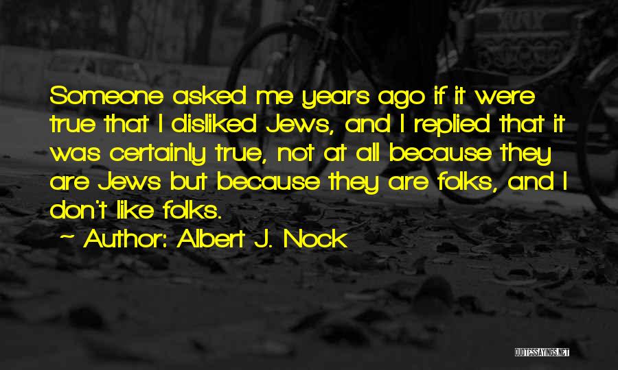 Albert J. Nock Quotes: Someone Asked Me Years Ago If It Were True That I Disliked Jews, And I Replied That It Was Certainly