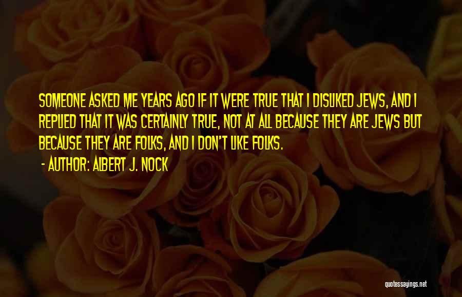 Albert J. Nock Quotes: Someone Asked Me Years Ago If It Were True That I Disliked Jews, And I Replied That It Was Certainly