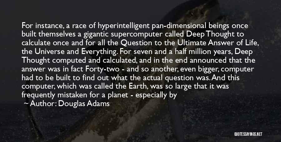 Douglas Adams Quotes: For Instance, A Race Of Hyperintelligent Pan-dimensional Beings Once Built Themselves A Gigantic Supercomputer Called Deep Thought To Calculate Once