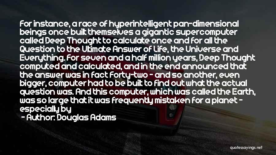 Douglas Adams Quotes: For Instance, A Race Of Hyperintelligent Pan-dimensional Beings Once Built Themselves A Gigantic Supercomputer Called Deep Thought To Calculate Once