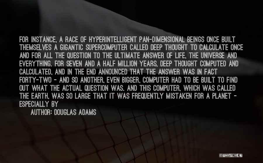 Douglas Adams Quotes: For Instance, A Race Of Hyperintelligent Pan-dimensional Beings Once Built Themselves A Gigantic Supercomputer Called Deep Thought To Calculate Once