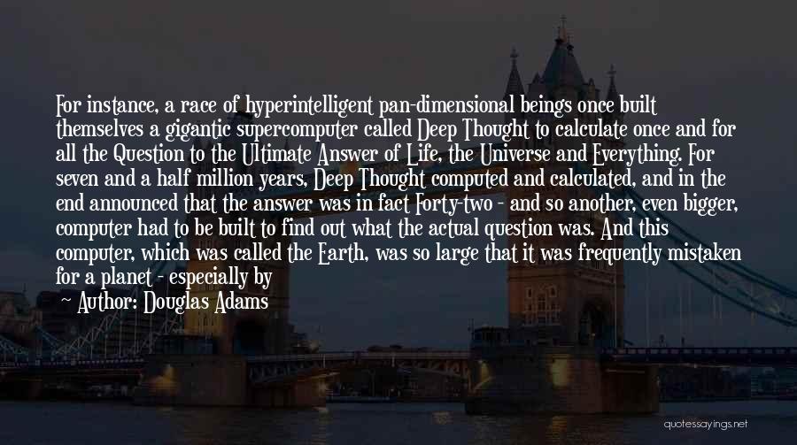 Douglas Adams Quotes: For Instance, A Race Of Hyperintelligent Pan-dimensional Beings Once Built Themselves A Gigantic Supercomputer Called Deep Thought To Calculate Once