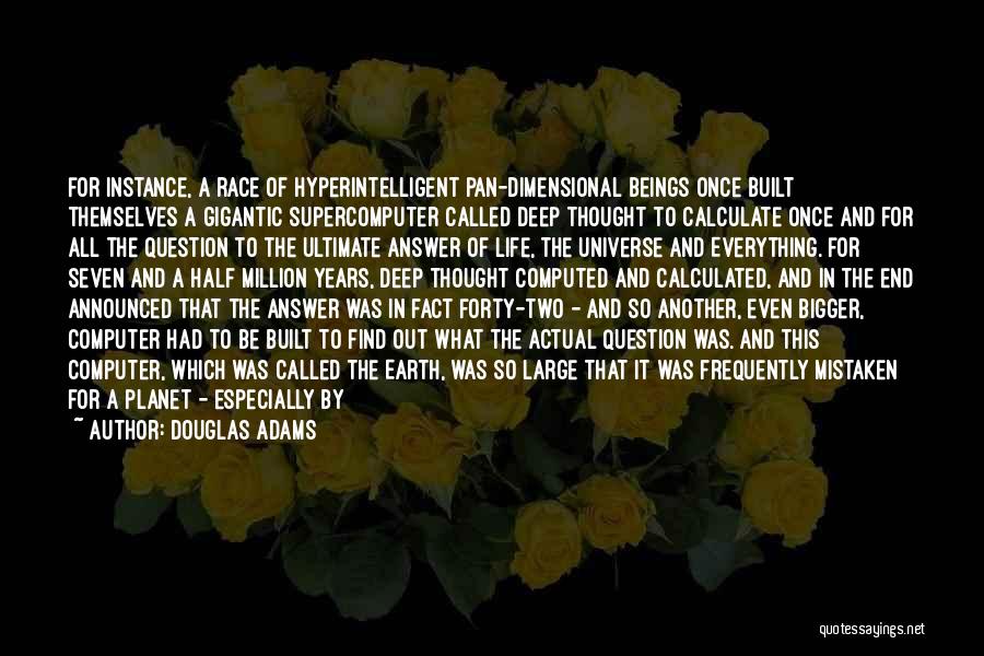 Douglas Adams Quotes: For Instance, A Race Of Hyperintelligent Pan-dimensional Beings Once Built Themselves A Gigantic Supercomputer Called Deep Thought To Calculate Once