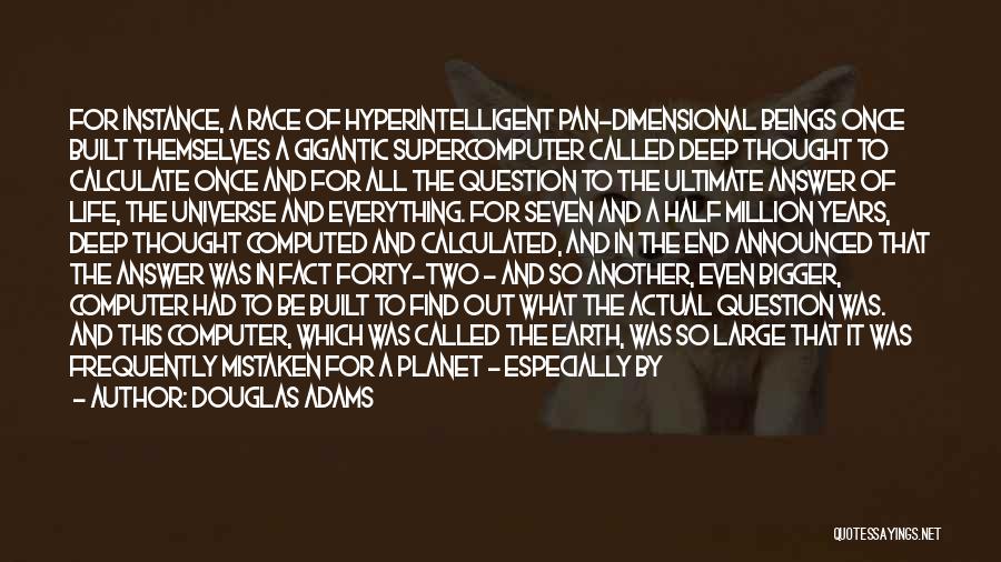 Douglas Adams Quotes: For Instance, A Race Of Hyperintelligent Pan-dimensional Beings Once Built Themselves A Gigantic Supercomputer Called Deep Thought To Calculate Once