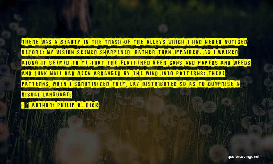 Philip K. Dick Quotes: There Was A Beauty In The Trash Of The Alleys Which I Had Never Noticed Before; My Vision Seemed Sharpened,