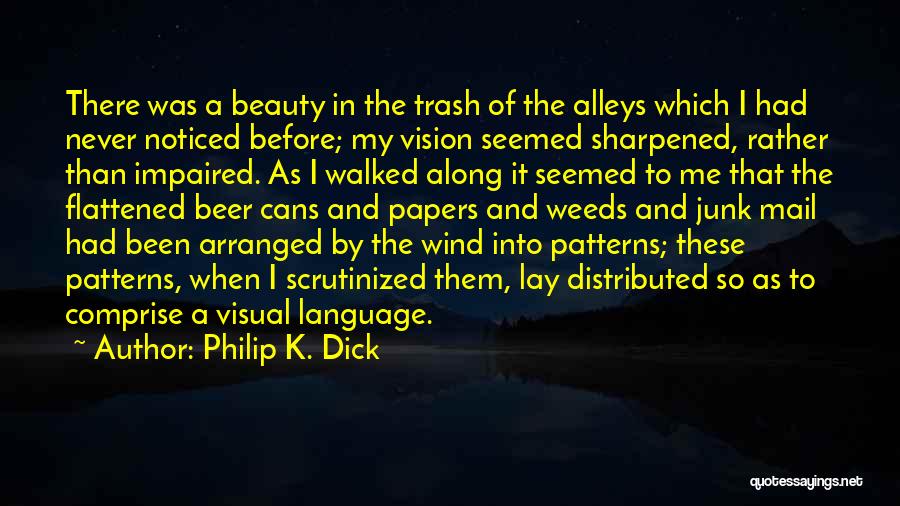 Philip K. Dick Quotes: There Was A Beauty In The Trash Of The Alleys Which I Had Never Noticed Before; My Vision Seemed Sharpened,