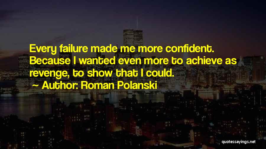Roman Polanski Quotes: Every Failure Made Me More Confident. Because I Wanted Even More To Achieve As Revenge, To Show That I Could.