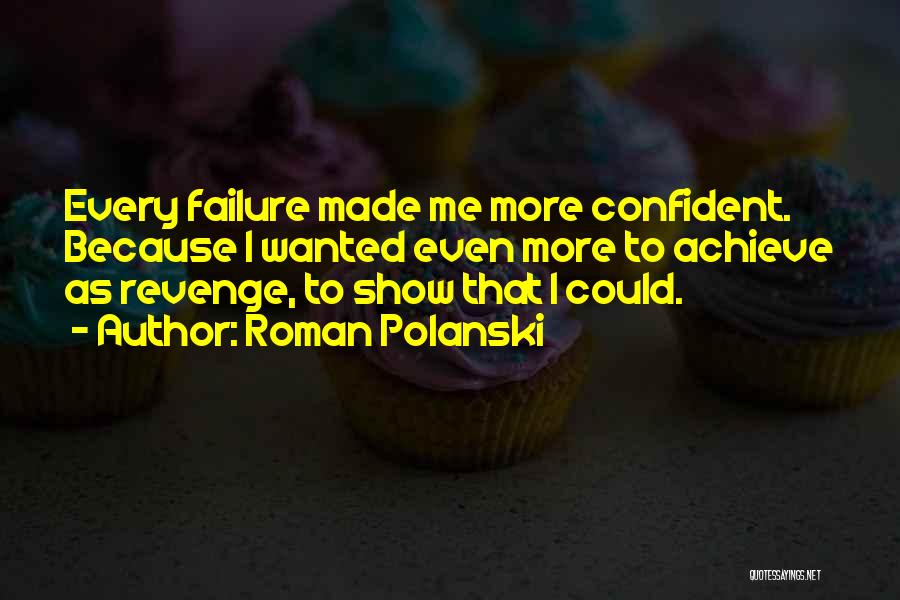 Roman Polanski Quotes: Every Failure Made Me More Confident. Because I Wanted Even More To Achieve As Revenge, To Show That I Could.