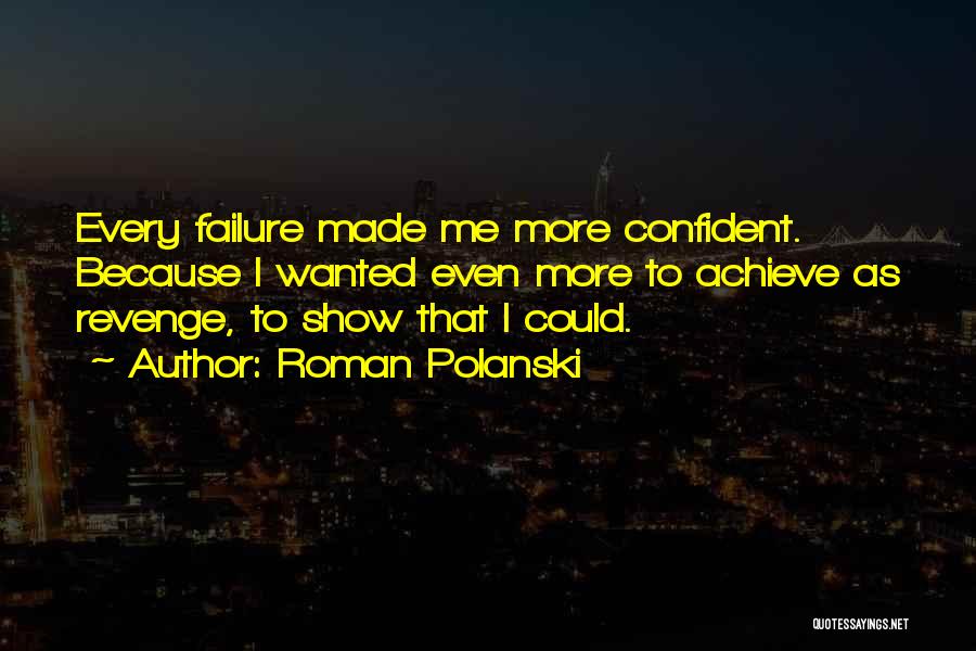 Roman Polanski Quotes: Every Failure Made Me More Confident. Because I Wanted Even More To Achieve As Revenge, To Show That I Could.