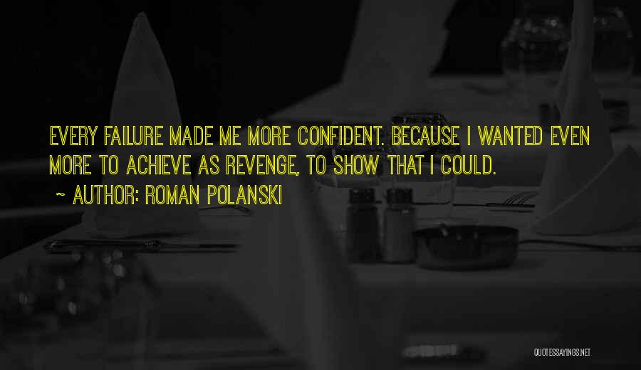 Roman Polanski Quotes: Every Failure Made Me More Confident. Because I Wanted Even More To Achieve As Revenge, To Show That I Could.
