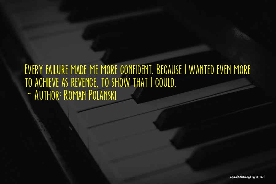 Roman Polanski Quotes: Every Failure Made Me More Confident. Because I Wanted Even More To Achieve As Revenge, To Show That I Could.