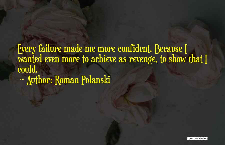 Roman Polanski Quotes: Every Failure Made Me More Confident. Because I Wanted Even More To Achieve As Revenge, To Show That I Could.