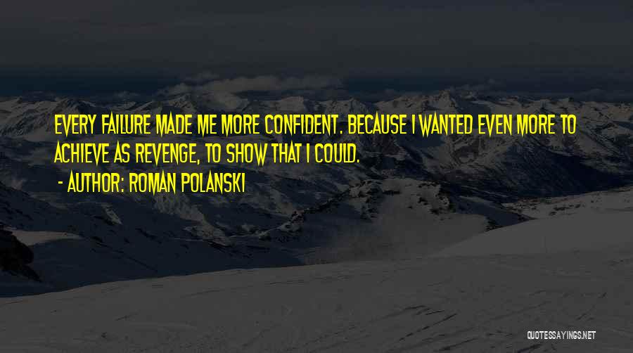 Roman Polanski Quotes: Every Failure Made Me More Confident. Because I Wanted Even More To Achieve As Revenge, To Show That I Could.