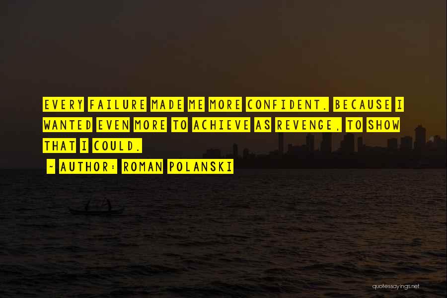 Roman Polanski Quotes: Every Failure Made Me More Confident. Because I Wanted Even More To Achieve As Revenge, To Show That I Could.