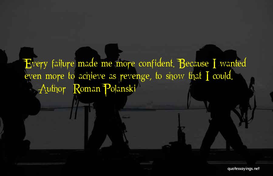 Roman Polanski Quotes: Every Failure Made Me More Confident. Because I Wanted Even More To Achieve As Revenge, To Show That I Could.
