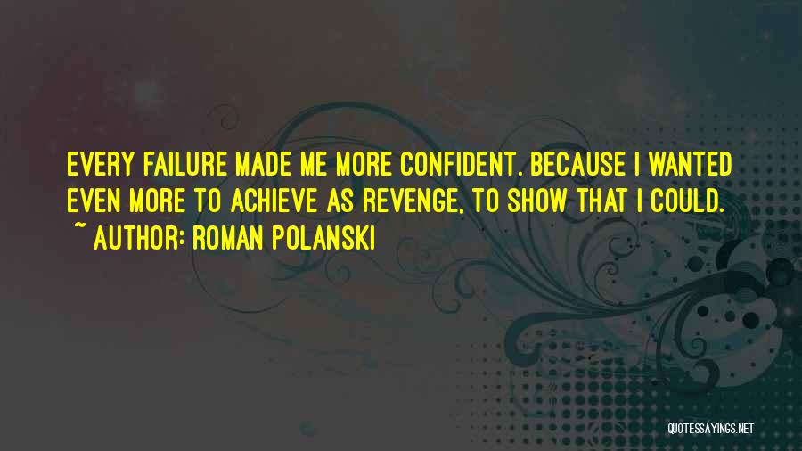 Roman Polanski Quotes: Every Failure Made Me More Confident. Because I Wanted Even More To Achieve As Revenge, To Show That I Could.