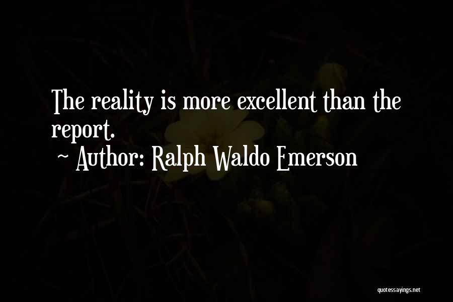 Ralph Waldo Emerson Quotes: The Reality Is More Excellent Than The Report.