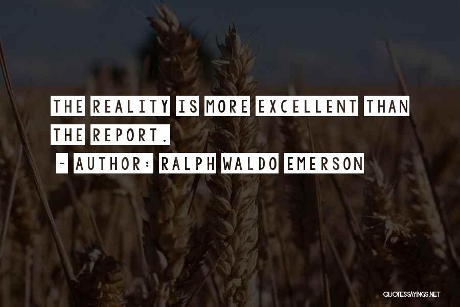 Ralph Waldo Emerson Quotes: The Reality Is More Excellent Than The Report.